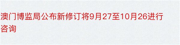 澳门博监局公布新修订将9月27至10月26进行咨询