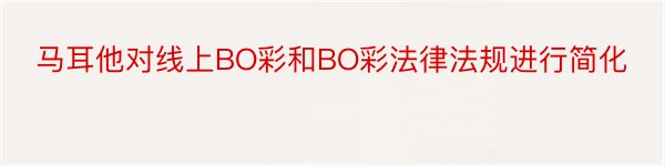 马耳他对线上BO彩和BO彩法律法规进行简化