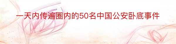 一天内传遍圈内的50名中国公安卧底事件