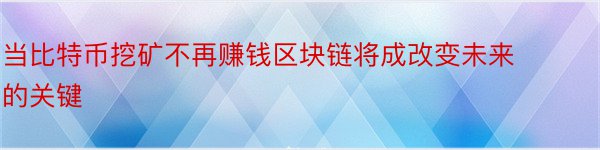 当比特币挖矿不再赚钱区块链将成改变未来的关键