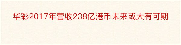 华彩2017年营收238亿港币未来或大有可期