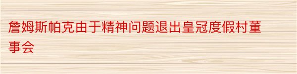 詹姆斯帕克由于精神问题退出皇冠度假村董事会