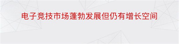 电子竞技市场蓬勃发展但仍有增长空间