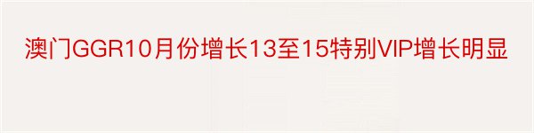 澳门GGR10月份增长13至15特别VIP增长明显