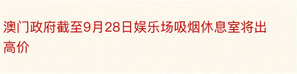 澳门政府截至9月28日娱乐场吸烟休息室将出高价