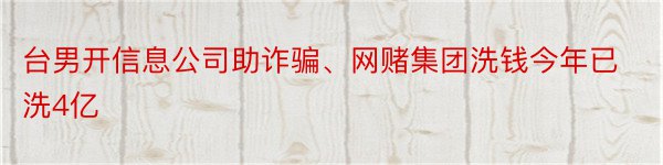 台男开信息公司助诈骗、网赌集团洗钱今年已洗4亿