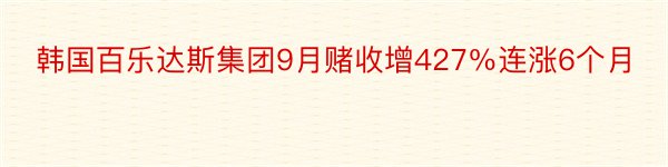 韩国百乐达斯集团9月赌收增427％连涨6个月