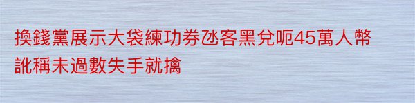 換錢黨展示大袋練功券氹客黑兌呃45萬人幣訛稱未過數失手就擒