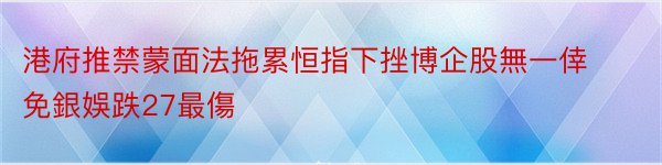 港府推禁蒙面法拖累恒指下挫博企股無一倖免銀娛跌27最傷