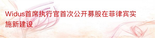 Widus首席执行官首次公开募股在菲律宾实施新建设