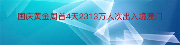 国庆黄金周首4天2313万人次出入境澳门