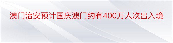 澳门治安预计国庆澳门约有400万人次出入境