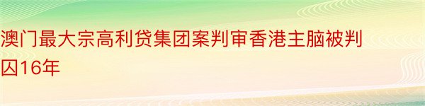 澳门最大宗高利贷集团案判审香港主脑被判囚16年