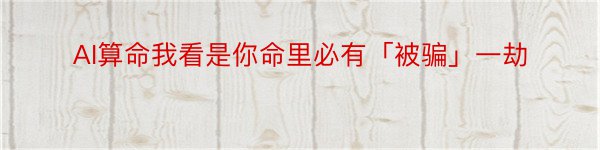 AI算命我看是你命里必有「被骗」一劫