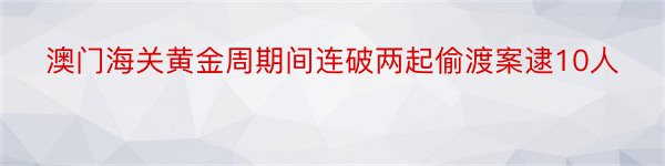 澳门海关黄金周期间连破两起偷渡案逮10人