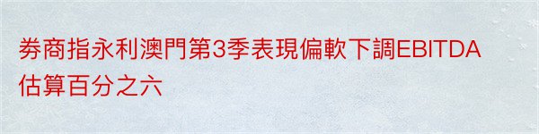 劵商指永利澳門第3季表現偏軟下調EBITDA估算百分之六