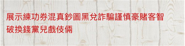 展示練功券混真鈔圖黑兌詐騙謹慎豪賭客智破換錢黨兒戲伎倆