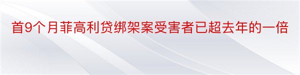 首9个月菲高利贷绑架案受害者已超去年的一倍