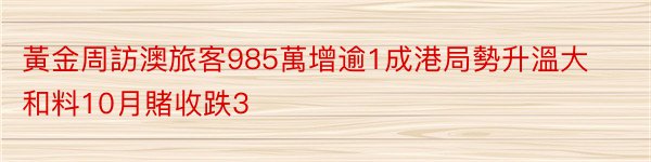 黃金周訪澳旅客985萬增逾1成港局勢升溫大和料10月賭收跌3