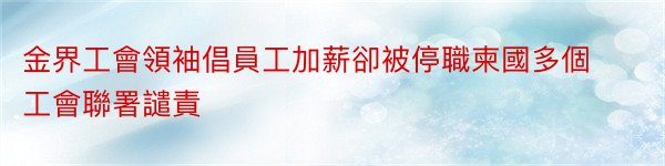 金界工會領袖倡員工加薪卻被停職柬國多個工會聯署譴責