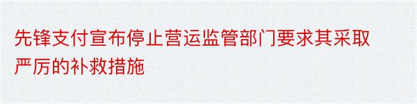 先锋支付宣布停止营运监管部门要求其采取严厉的补救措施