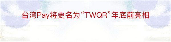 台湾Pay将更名为“TWQR”年底前亮相