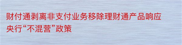 财付通剥离非支付业务移除理财通产品响应央行“不混营”政策