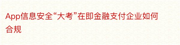 App信息安全“大考”在即金融支付企业如何合规