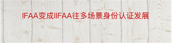 IFAA变成IIFAA往多场景身份认证发展