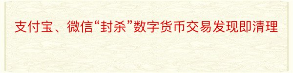 支付宝、微信“封杀”数字货币交易发现即清理