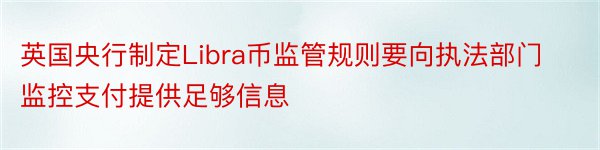 英国央行制定Libra币监管规则要向执法部门监控支付提供足够信息