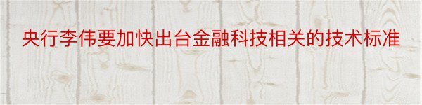 央行李伟要加快出台金融科技相关的技术标准