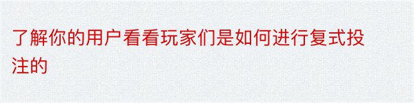 了解你的用户看看玩家们是如何进行复式投注的