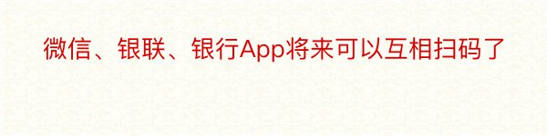 微信、银联、银行App将来可以互相扫码了