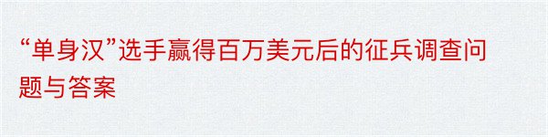 “单身汉”选手赢得百万美元后的征兵调查问题与答案