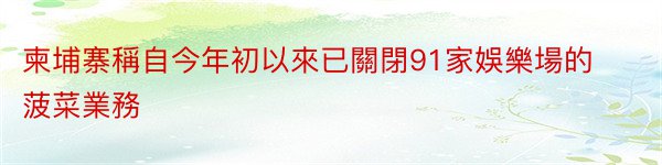 柬埔寨稱自今年初以來已關閉91家娛樂場的菠菜業務