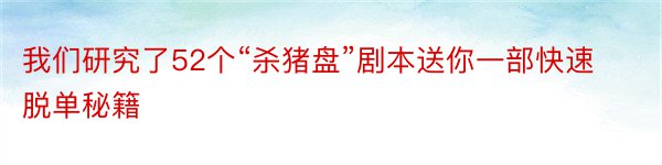 我们研究了52个“杀猪盘”剧本送你一部快速脱单秘籍