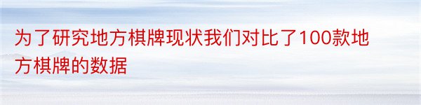 为了研究地方棋牌现状我们对比了100款地方棋牌的数据