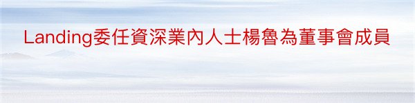 Landing委任資深業內人士楊魯為董事會成員