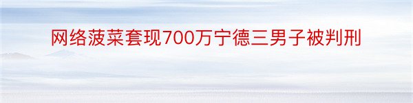 网络菠菜套现700万宁德三男子被判刑