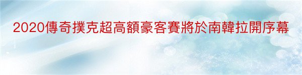 2020傳奇撲克超高額豪客賽將於南韓拉開序幕