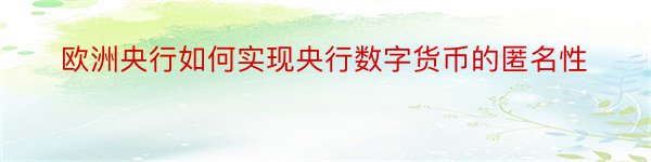 欧洲央行如何实现央行数字货币的匿名性