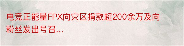 电竞正能量FPX向灾区捐款超200余万及向粉丝发出号召…