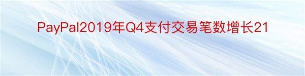 PayPal2019年Q4支付交易笔数增长21