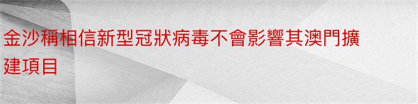 金沙稱相信新型冠狀病毒不會影響其澳門擴建項目