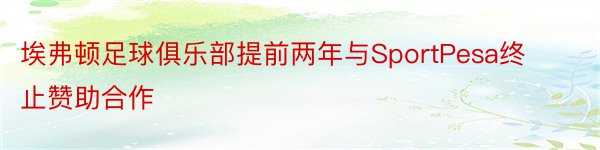 埃弗顿足球俱乐部提前两年与SportPesa终止赞助合作