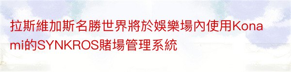 拉斯維加斯名勝世界將於娛樂場內使用Konami的SYNKROS賭場管理系統