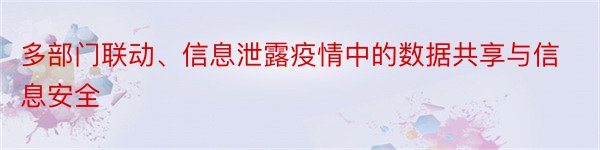 多部门联动、信息泄露疫情中的数据共享与信息安全