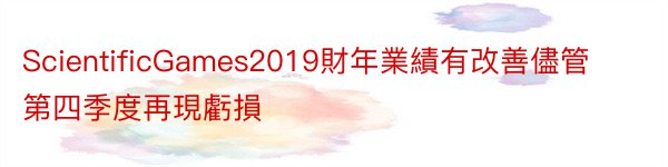 ScientificGames2019財年業績有改善儘管第四季度再現虧損