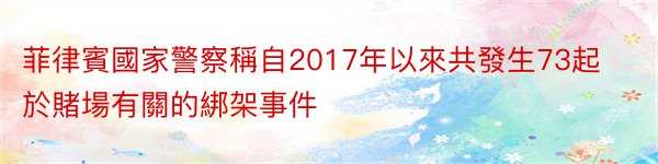 菲律賓國家警察稱自2017年以來共發生73起於賭場有關的綁架事件